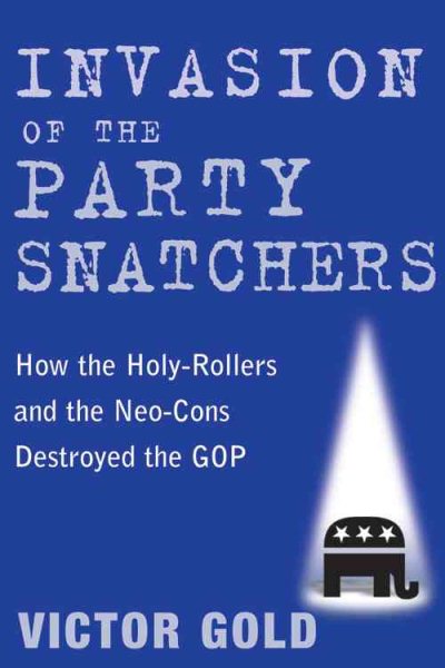 Invasion of the Party Snatchers: How the Holy-Rollers and the Neo-Cons Destroyed the GOP cover