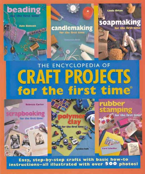 The Encyclopedia of Craft Projects for the first time®: Easy, Step-by-Step Crafts with Basic How-to Instructions--All Illustrated with Over 500 Photos