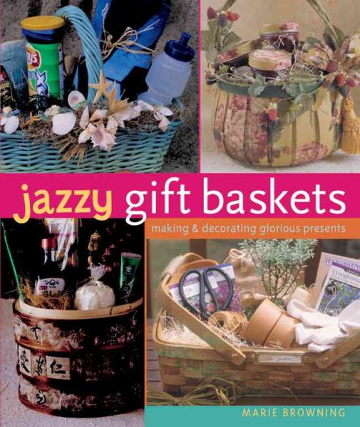 Jazzy Gift Baskets: Making & Decorating Glorious Presents cover