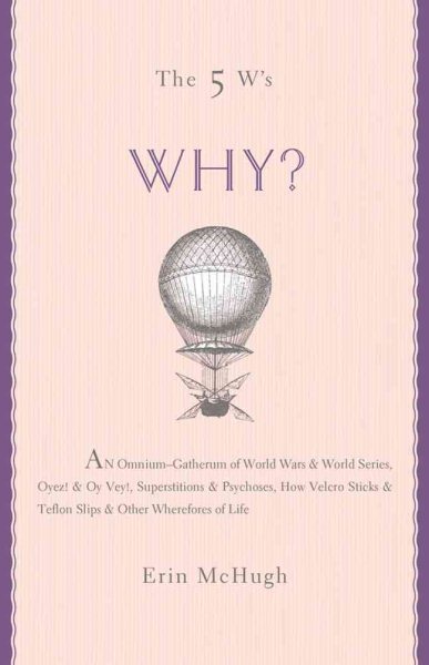 The 5 W's: Why? An Omnium-Gatherum of World Wars & World Series, Superstitions & Psychoses, the Tooth Fairy Rule & Turkey City Lexicon & Other of Life's Wherefores