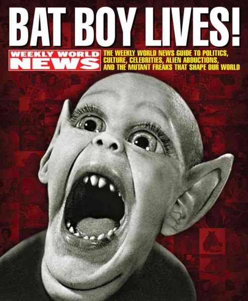 Bat Boy Lives!: The WEEKLY WORLD NEWS Guide to Politics, Culture, Celebrities, Alien Abductions, and the Mutant Freaks that Shape Our World cover