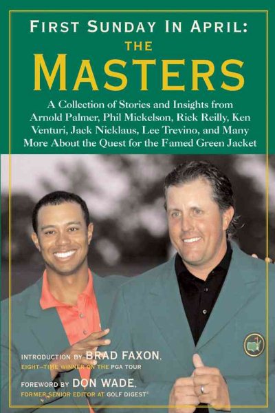 First Sunday in April: The Masters: A Collection of Stories and Insights from Arnold Palmer, Phil Mickelson, Rick Reilly, Ken Venturi, Jack Nicklaus, ... About the Quest for the Famed Green Jacket