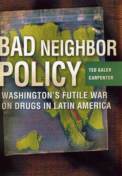 Bad Neighbor Policy: Washington's Futile War on Drugs in Latin America cover