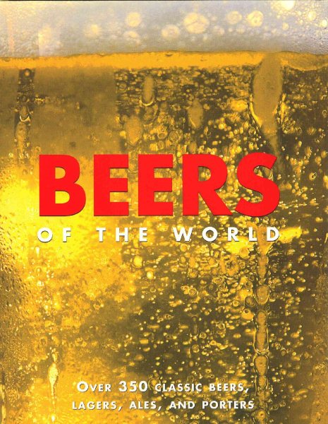 Beers of the World: Over 350 Classic Beers, Lagers, Ales and Porters