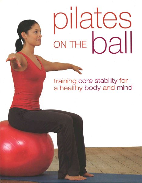 Pilates on the Ball: Training Core Stability for a Healthy Body and Mind cover