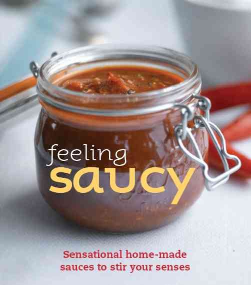 Feeling Saucy: Sensational Homemade Sauces to Stir Your Senses cover