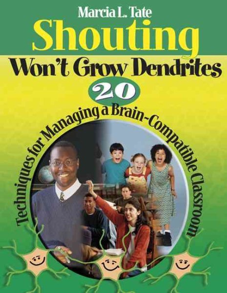 Shouting Won′t Grow Dendrites: 20 Techniques for Managing a Brain-Compatible Classroom