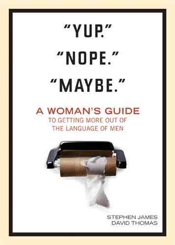 Yup. Nope. Maybe.: A Woman's Guide to Getting More out of the Language of Men