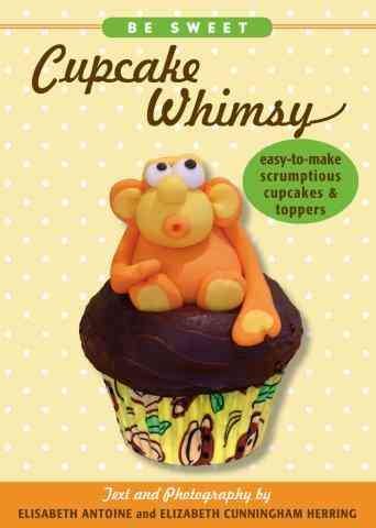 Be Sweet: Cupcake Whimsy, Easy-To-Make Scrumptious Cupcakes & Party Toppers cover
