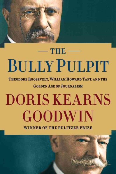 The Bully Pulpit: Theodore Roosevelt, William Howard Taft, and the Golden Age of Journalism cover
