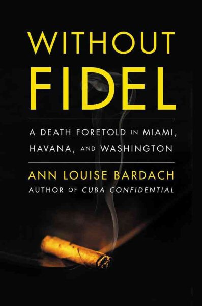 Without Fidel: A Death Foretold in Miami, Havana and Washington cover