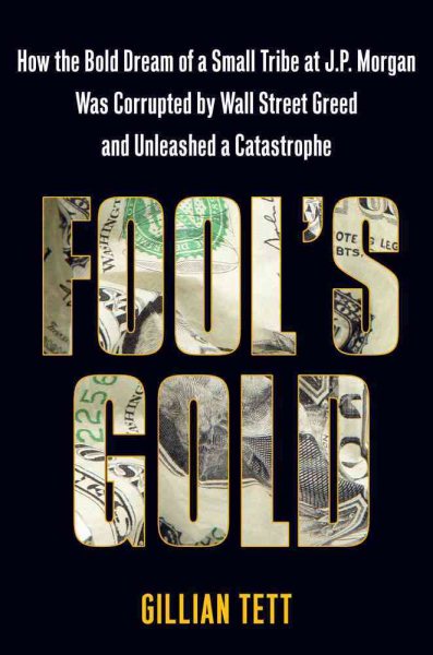 Fool's Gold: How the Bold Dream of a Small Tribe at J.P. Morgan Was Corrupted by Wall Street Greed and Unleashed a Catastrophe cover