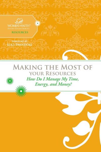 Making the Most of Your Resources: How Do I Manage My Time, Energy, and Money? (Women of Faith Study Guide Series)