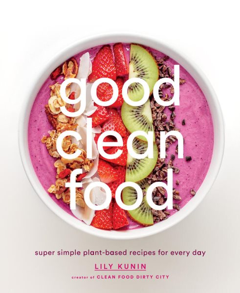 Good Clean Food: Super Simple Plant-Based Recipes for Every Day cover