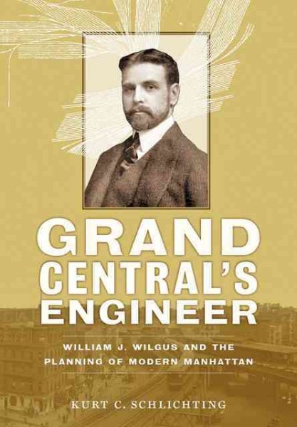 Grand Central's Engineer: William J. Wilgus and the Planning of Modern Manhattan (The Johns Hopkins University Studies in Historical and Political Science, 130) cover