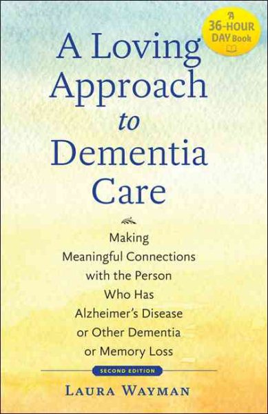 A Loving Approach to Dementia Care: Making Meaningful Connections with the Person Who Has Alzheimer's Disease or Other Dementia or Memory Loss (A Johns Hopkins Press Health Book)