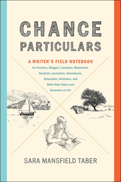 Chance Particulars: A Writer's Field Notebook for Travelers, Bloggers, Essayists, Memoirists, Novelists, Journalists, Adventurers, Naturalists, Sketchers, and Other Note-Takers and Recorders of Life cover