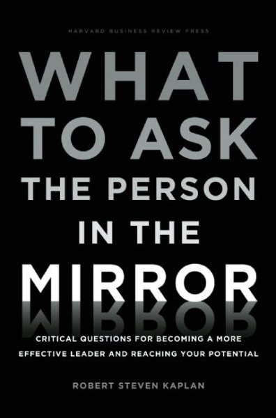 What to Ask the Person in the Mirror: Critical Questions for Becoming a More Effective Leader and Reaching Your Potential cover
