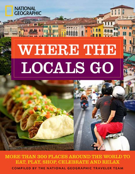 Where the Locals Go: More Than 300 Places Around the World to Eat, Play, Shop, Celebrate, and Relax