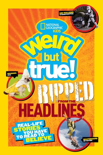 National Geographic Kids Weird But True!: Ripped from the Headlines: Real-life Stories You Have to Read to Believe cover