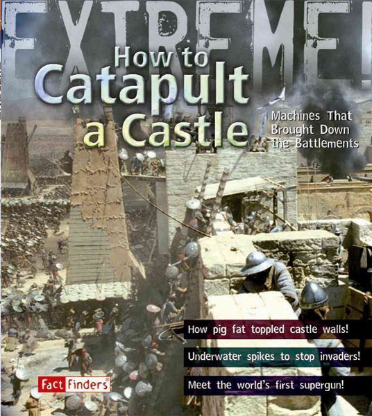 How to Catapult a Castle: Machines That Brought Down the Battlements (Extreme!)