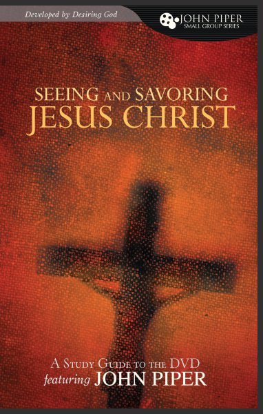 Seeing and Savoring Jesus Christ (A Study Guide to the DVD Featuring John Piper) (John Piper Small Group) cover
