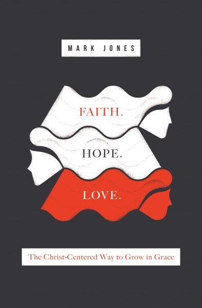 Faith. Hope. Love.: The Christ-Centered Way to Grow in Grace cover