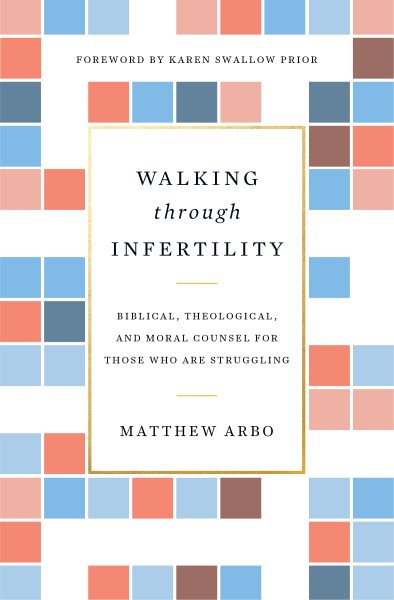 Walking through Infertility: Biblical, Theological, and Moral Counsel for Those Who Are Struggling cover