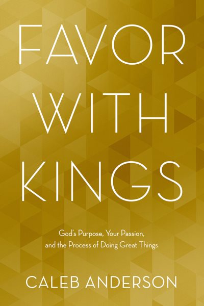 Favor with Kings: God's Purpose, Your Passion, and the Process of Doing Great Things cover