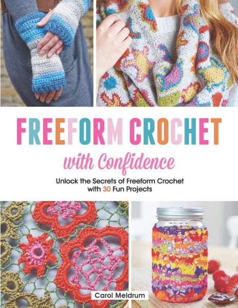 Freeform Crochet with Confidence: Unlock the Secrets of Freeform Crochet with 30 Fun Projects cover