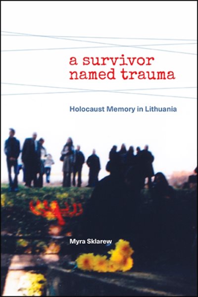 A Survivor Named Trauma: Holocaust Memory in Lithuania cover