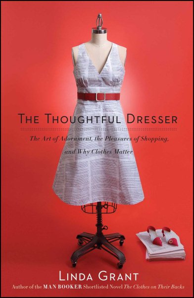 The Thoughtful Dresser: The Art of Adornment, the Pleasures of Shopping, and Why Clothes Matter cover