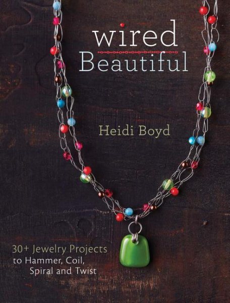 Wired Beautiful: 30+ projects to hammer, coil, spiral and twist cover