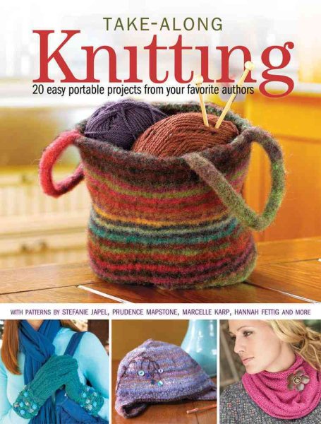Take-Along Knitting: 20+ Easy Portable Projects from Your Favorite Authors cover