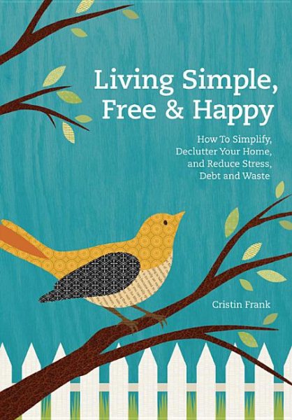 Living Simple, Free & Happy: How to Simplify, Declutter Your Home, and Reduce Stress, Debt & Waste cover