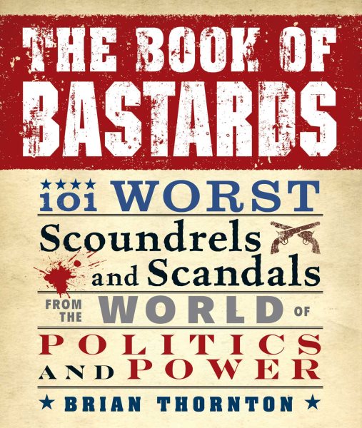 The Book of Bastards: 101 Worst Scoundrels and Scandals from the World of Politics and Power cover