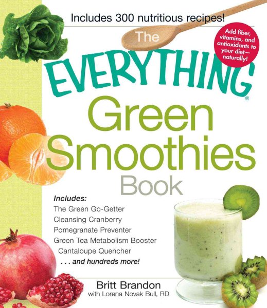 The Everything Green Smoothies Book: Includes The Green Go-Getter, Cleansing Cranberry, Pomegranate Preventer, Green Tea Metabolism booster, Cantaloupe Quencher, and hundreds more!