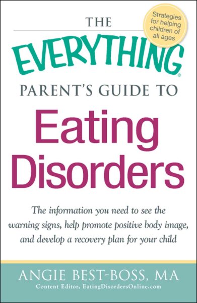 The Everything Parent's Guide to Eating Disorders: The information plan you need to see the warning signs, help promote positive body image, and develop a recovery plan for your child cover