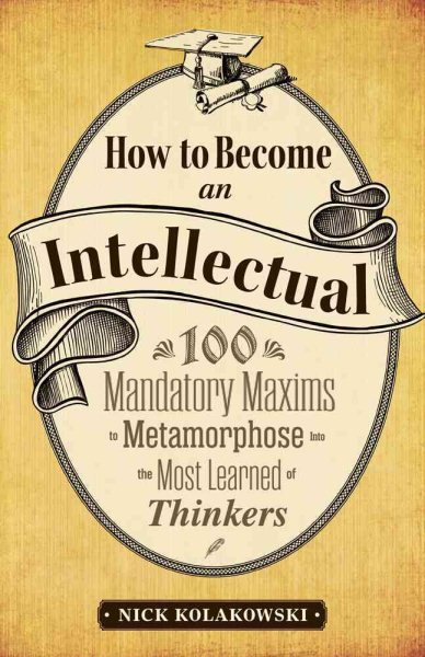 How to Become an Intellectual: 100 Mandatory Maxims to Metamorphose into the Most Learned of Thinkers cover