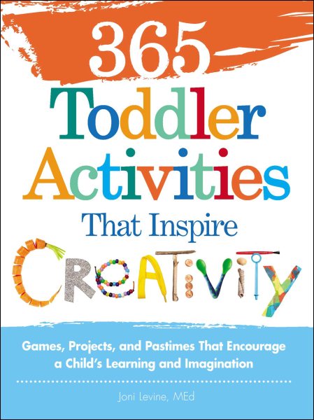 365 Toddler Activities That Inspire Creativity: Games, Projects, and Pastimes That Encourage a Child's Learning and Imagination cover