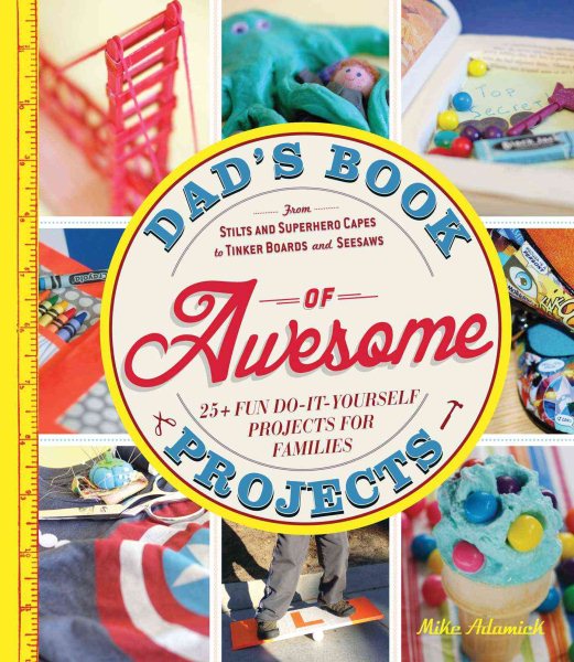 Dad's Book of Awesome Projects: From Stilts and Super-Hero Capes to Tinker Boxes and Seesaws, 25+ Fun Do-It-Yourself Projects for Families cover
