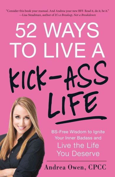52 Ways to Live a Kick-Ass Life: BS-Free Wisdom to Ignite Your Inner Badass and Live the Life You Deserve cover
