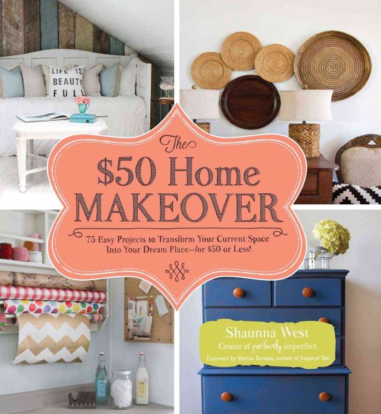 The $50 Home Makeover: 75 Easy Projects to Transform Your Current Space into Your Dream Place--for $50 or Less! cover