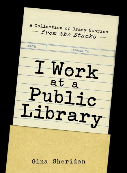 I Work At A Public Library: A Collection of Crazy Stories from the Stacks cover