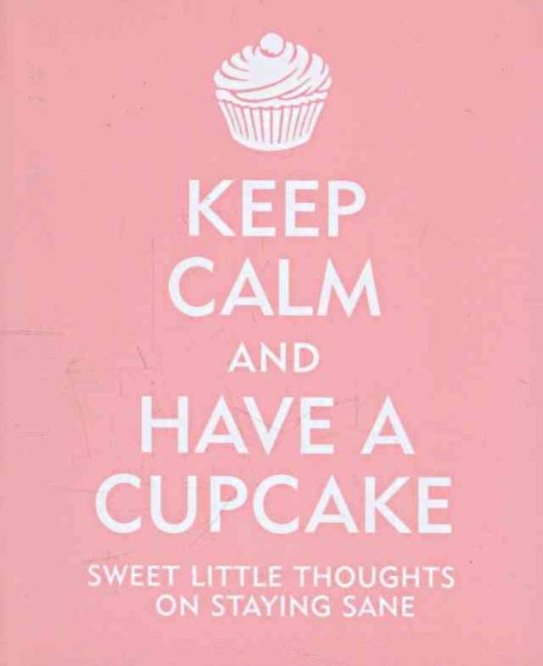 Keep Calm and Have a Cupcake: Sweet Little Thoughts on Staying Sane cover