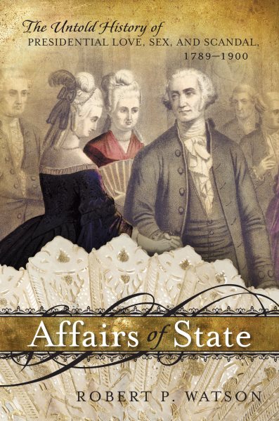 Affairs of State: The Untold History of Presidential Love, Sex, and Scandal, 1789–1900