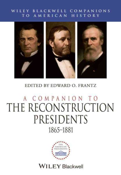 A Companion to the Reconstruction Presidents, 1865 - 1881 (Wiley Blackwell Companions to American History)