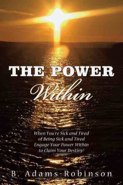 The Power Within: When You're Sick And Tired Of Being Sick And Tired Engage Your Power Within To Claim Your Destiny! cover