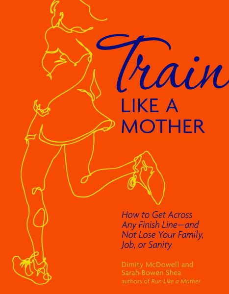 Train Like a Mother: How to Get Across Any Finish Line - and Not Lose Your Family, Job, or Sanity cover