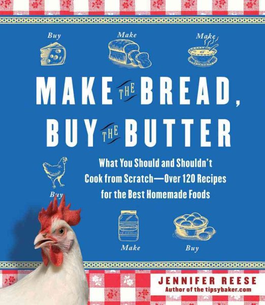 Make the Bread, Buy the Butter: What You Should and Shouldn't Cook from Scratch -- Over 120 Recipes for the Best Homemade Foods cover